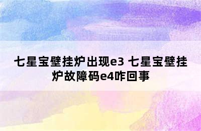 七星宝壁挂炉出现e3 七星宝壁挂炉故障码e4咋回事